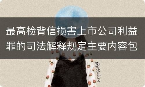 最高检背信损害上市公司利益罪的司法解释规定主要内容包括什么