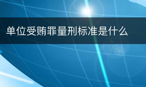 单位受贿罪量刑标准是什么