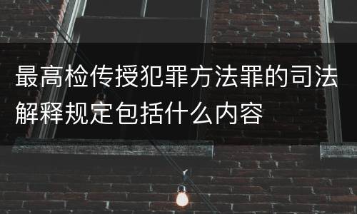 最高检传授犯罪方法罪的司法解释规定包括什么内容