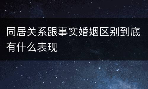 同居关系跟事实婚姻区别到底有什么表现