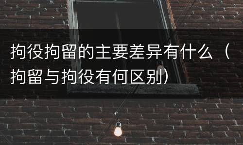 拘役拘留的主要差异有什么（拘留与拘役有何区别）