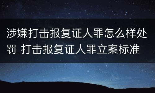涉嫌打击报复证人罪怎么样处罚 打击报复证人罪立案标准