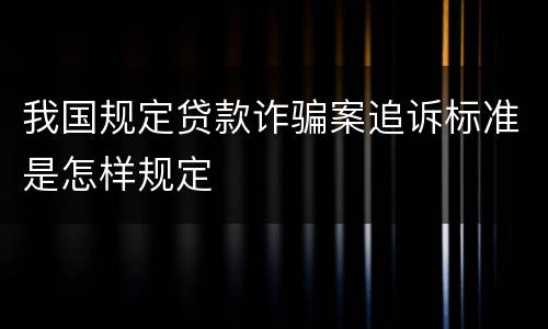 我国规定贷款诈骗案追诉标准是怎样规定