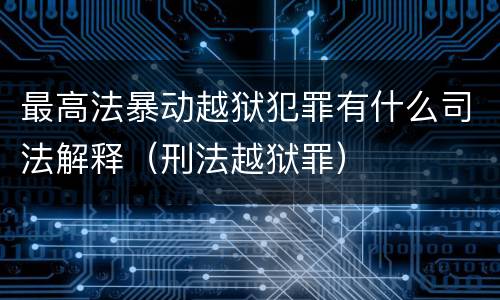 最高法暴动越狱犯罪有什么司法解释（刑法越狱罪）
