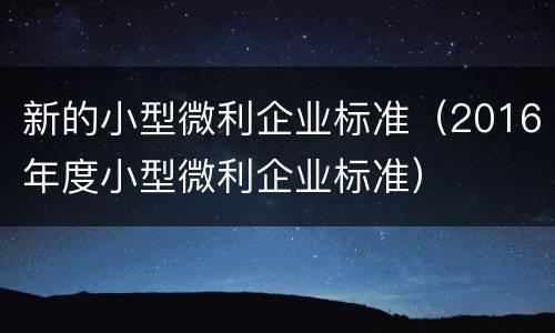 新的小型微利企业标准（2016年度小型微利企业标准）