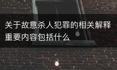 关于故意杀人犯罪的相关解释重要内容包括什么