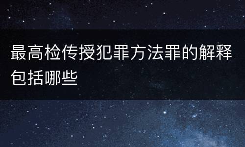 最高检传授犯罪方法罪的解释包括哪些