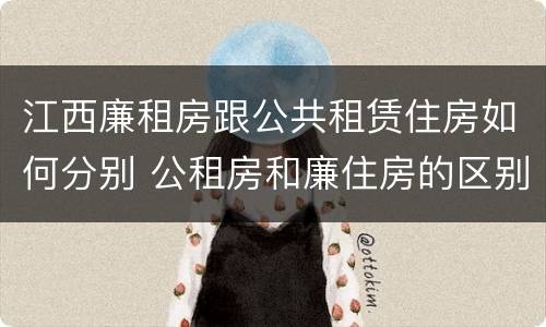 江西廉租房跟公共租赁住房如何分别 公租房和廉住房的区别