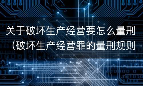 关于破坏生产经营要怎么量刑（破坏生产经营罪的量刑规则）
