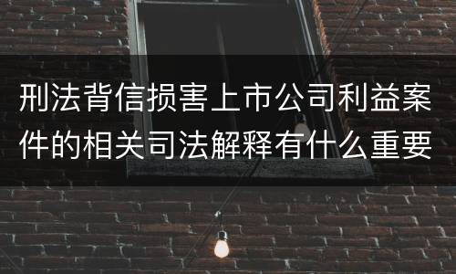 刑法背信损害上市公司利益案件的相关司法解释有什么重要规定
