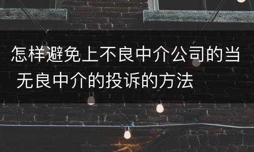 怎样避免上不良中介公司的当 无良中介的投诉的方法