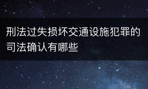 刑法过失损坏交通设施犯罪的司法确认有哪些