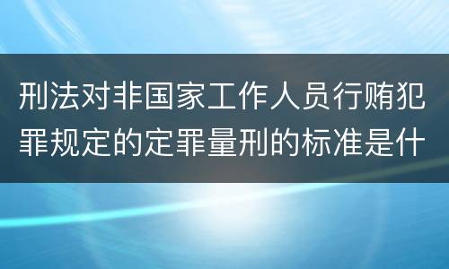 刑法对非国家工作人员行贿犯罪规定的定罪量刑的标准是什么样的