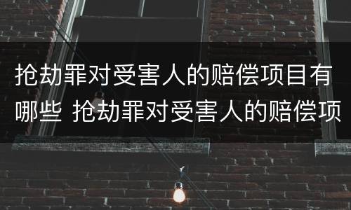 抢劫罪对受害人的赔偿项目有哪些 抢劫罪对受害人的赔偿项目有哪些规定