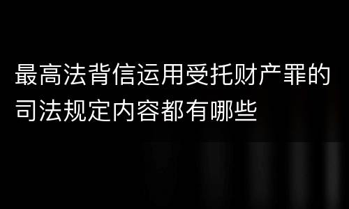 最高法背信运用受托财产罪的司法规定内容都有哪些
