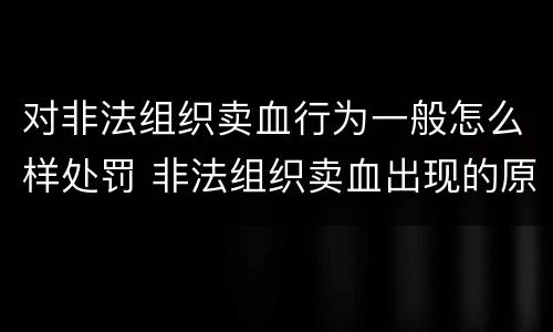 对非法组织卖血行为一般怎么样处罚 非法组织卖血出现的原因