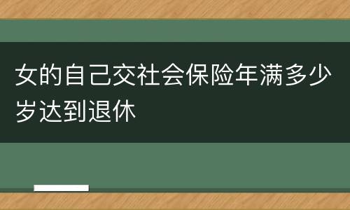 女的自己交社会保险年满多少岁达到退休