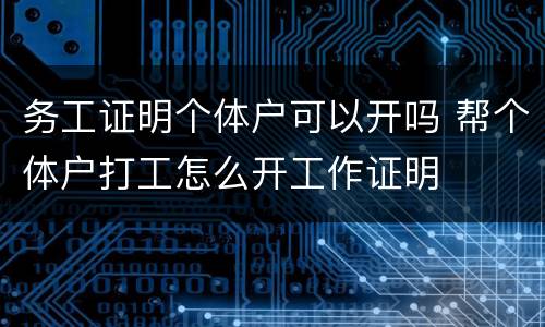 务工证明个体户可以开吗 帮个体户打工怎么开工作证明