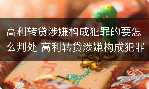 高利转贷涉嫌构成犯罪的要怎么判处 高利转贷涉嫌构成犯罪的要怎么判处呢
