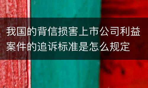 我国的背信损害上市公司利益案件的追诉标准是怎么规定