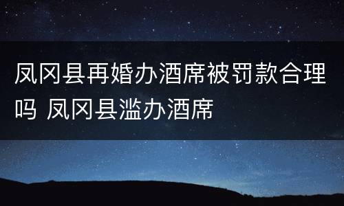 凤冈县再婚办酒席被罚款合理吗 凤冈县滥办酒席