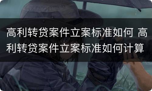 高利转贷案件立案标准如何 高利转贷案件立案标准如何计算
