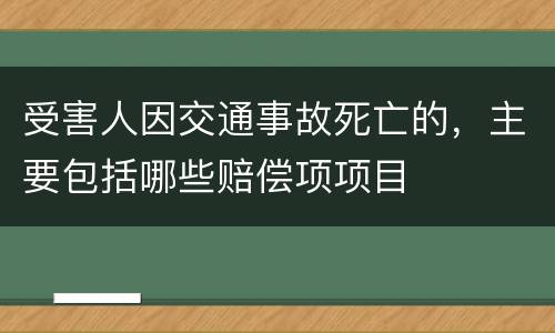 受害人因交通事故死亡的，主要包括哪些赔偿项项目