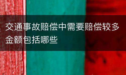 交通事故赔偿中需要赔偿较多金额包括哪些