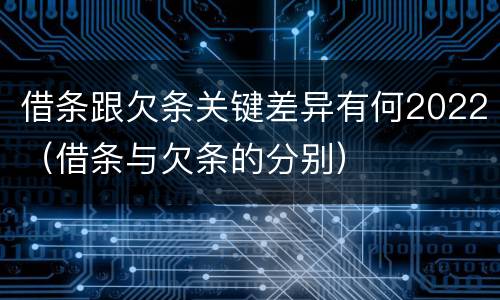 借条跟欠条关键差异有何2022（借条与欠条的分别）