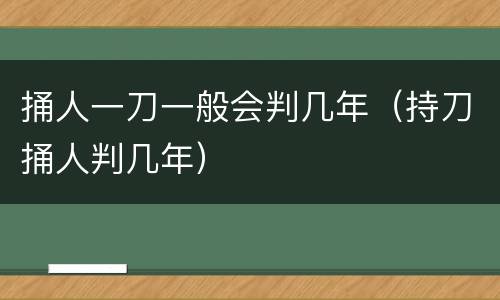 捅人一刀一般会判几年（持刀捅人判几年）