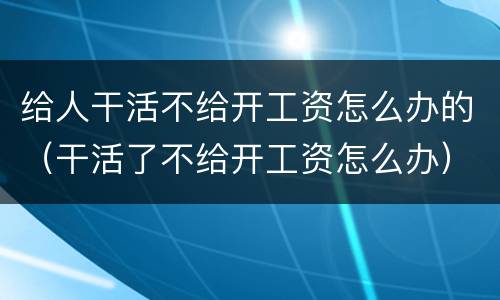 给人干活不给开工资怎么办的（干活了不给开工资怎么办）