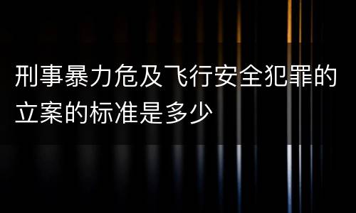 刑事暴力危及飞行安全犯罪的立案的标准是多少