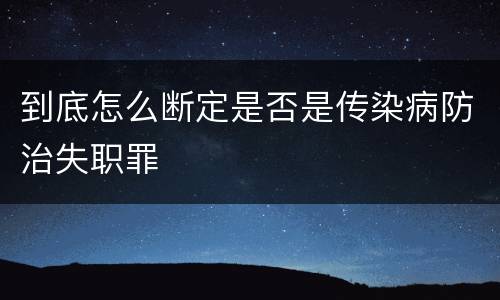 到底怎么断定是否是传染病防治失职罪