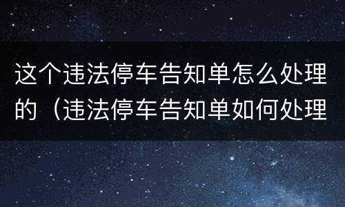 这个违法停车告知单怎么处理的（违法停车告知单如何处理方法）