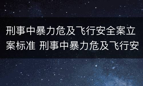 刑事中暴力危及飞行安全案立案标准 刑事中暴力危及飞行安全案立案标准是多少