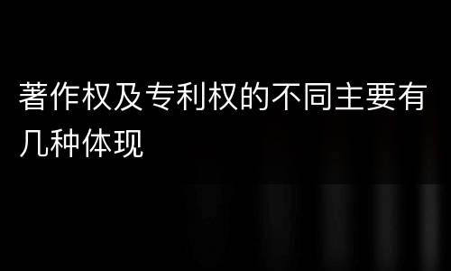 著作权及专利权的不同主要有几种体现