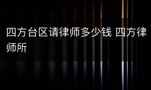四方台区请律师多少钱 四方律师所