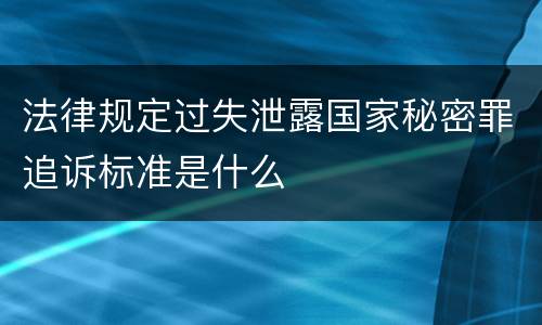 法律规定过失泄露国家秘密罪追诉标准是什么