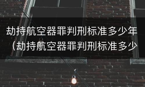 劫持航空器罪判刑标准多少年（劫持航空器罪判刑标准多少年了）