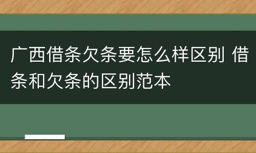 广西借条欠条要怎么样区别 借条和欠条的区别范本