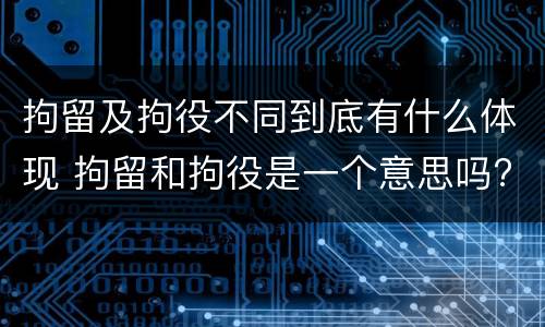 拘留及拘役不同到底有什么体现 拘留和拘役是一个意思吗?