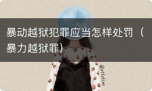 暴动越狱犯罪应当怎样处罚（暴力越狱罪）