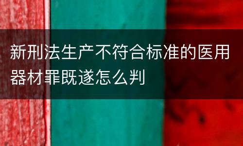新刑法生产不符合标准的医用器材罪既遂怎么判