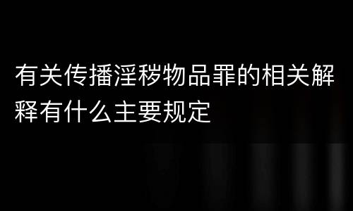 有关传播淫秽物品罪的相关解释有什么主要规定