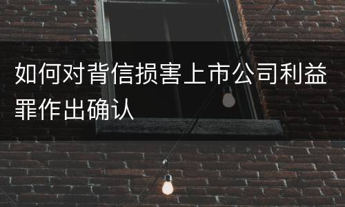 如何对背信损害上市公司利益罪作出确认