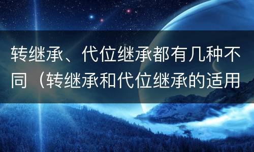 转继承、代位继承都有几种不同（转继承和代位继承的适用范围）