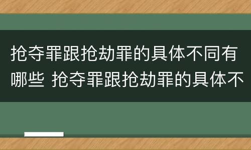 抢夺罪跟抢劫罪的具体不同有哪些 抢夺罪跟抢劫罪的具体不同有哪些类型