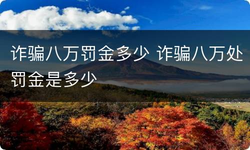 诈骗八万罚金多少 诈骗八万处罚金是多少