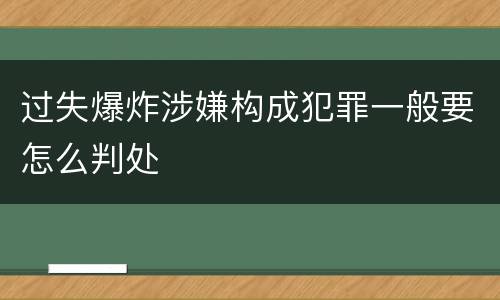 过失爆炸涉嫌构成犯罪一般要怎么判处