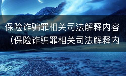 保险诈骗罪相关司法解释内容（保险诈骗罪相关司法解释内容是什么）